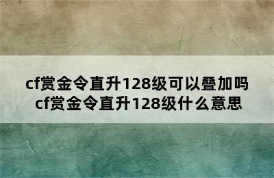 cf赏金令直升128级可以叠加吗 cf赏金令直升128级什么意思